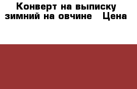 Конверт на выписку зимний на овчине › Цена ­ 1 500 - Нижегородская обл., Нижний Новгород г. Дети и материнство » Детская одежда и обувь   